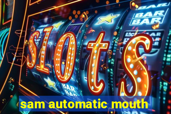 sam automatic mouth